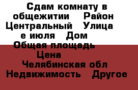 Сдам комнату в общежитии. › Район ­ Центральный › Улица ­ 8-е июля › Дом ­ 12 › Общая площадь ­ 12 › Цена ­ 4 500 - Челябинская обл. Недвижимость » Другое   